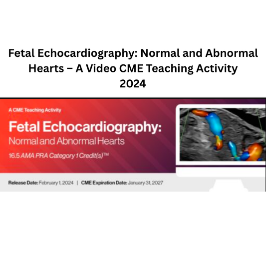 2024 Fetal Echocardiography: Normal and Abnormal Hearts – A Video CME Teaching Activity